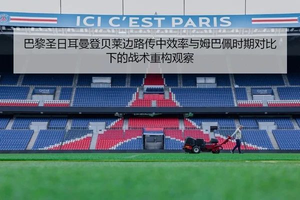 巴黎圣日耳曼登贝莱边路传中效率与姆巴佩时期对比下的战术重构观察