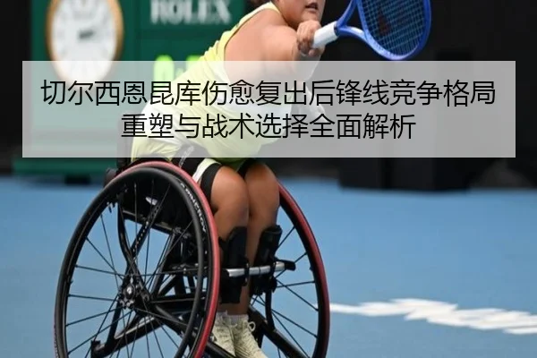 切尔西恩昆库伤愈复出后锋线竞争格局重塑与战术选择全面解析