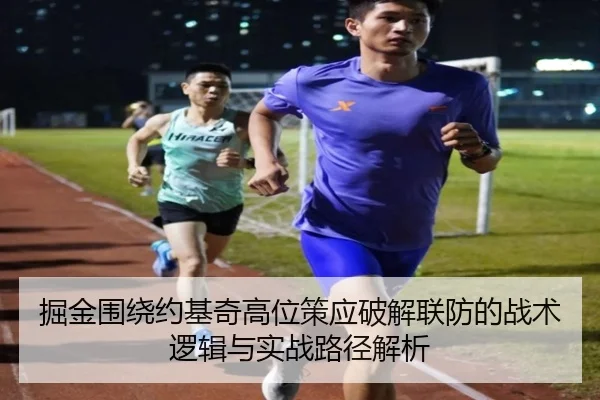 掘金围绕约基奇高位策应破解联防的战术逻辑与实战路径解析 | pg