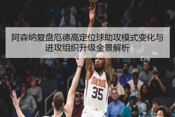 阿森纳复盘厄德高定位球助攻模式变化与进攻组织升级全景解析