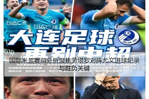 国际米兰赛前分析聚焦劳塔罗对阵尤文进球纪录与胜负关键