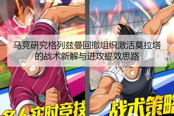 马竞研究格列兹曼回撤组织激活莫拉塔的战术新解与进攻提效思路