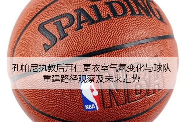 孔帕尼执教后拜仁更衣室气氛变化与球队重建路径观察及未来走势