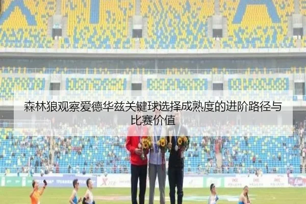 森林狼观察爱德华兹关键球选择成熟度的进阶路径与比赛价值