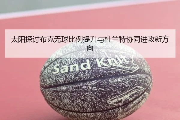 太阳探讨布克无球比例提升与杜兰特协同进攻新方向