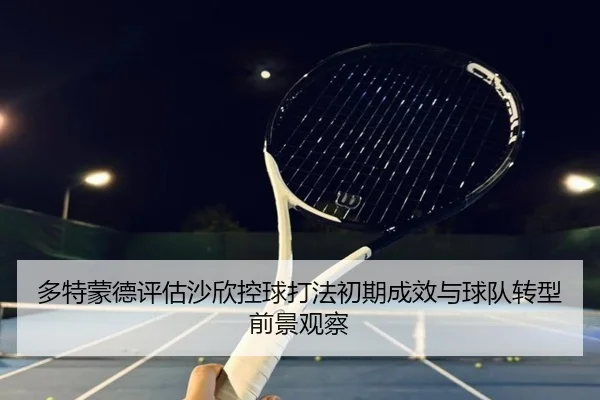 多特蒙德评估沙欣控球打法初期成效与球队转型前景观察