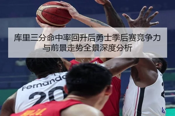 库里三分命中率回升后勇士季后赛竞争力与前景走势全景深度分析