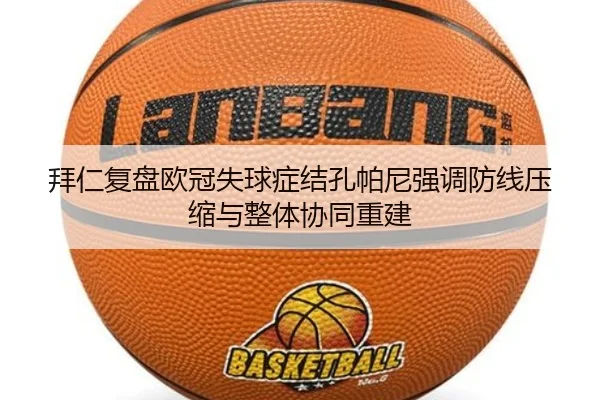 拜仁复盘欧冠失球症结孔帕尼强调防线压缩与整体协同重建